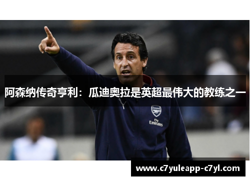 阿森纳传奇亨利：瓜迪奥拉是英超最伟大的教练之一