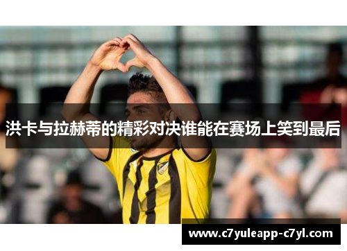 洪卡与拉赫蒂的精彩对决谁能在赛场上笑到最后